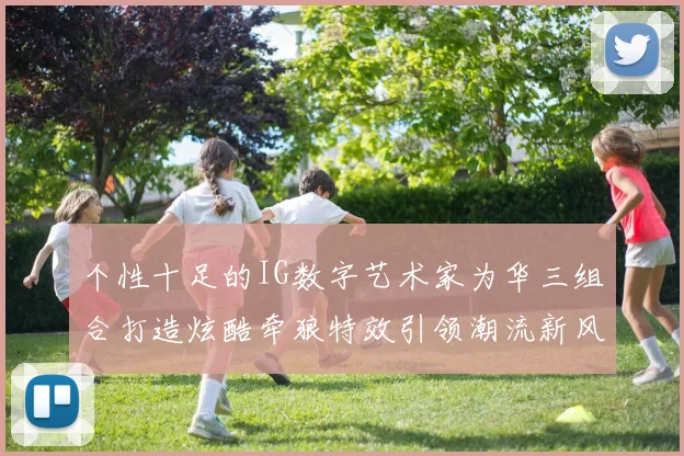 个性十足的IG数字艺术家为华三组合打造炫酷牵狼特效引领潮流新风尚