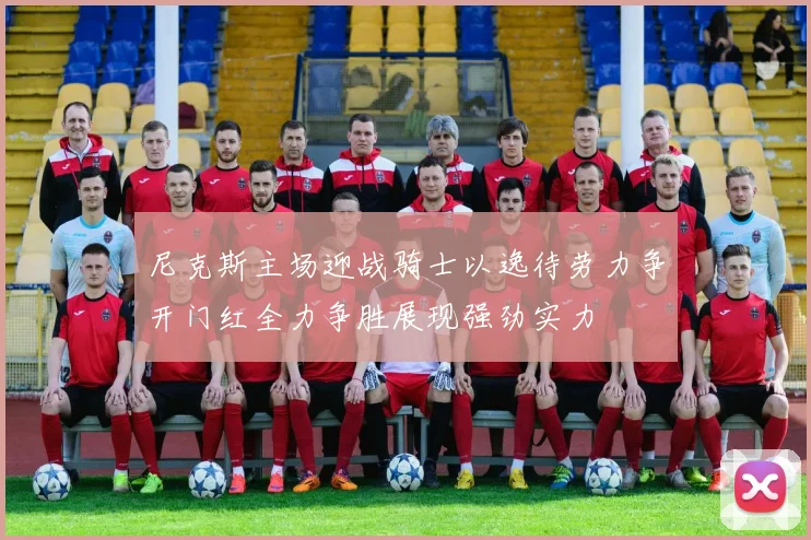 尼克斯主场迎战骑士以逸待劳力争开门红全力争胜展现强劲实力