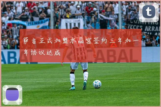 萨吉正式加盟水晶宫签约三年加一年协议达成