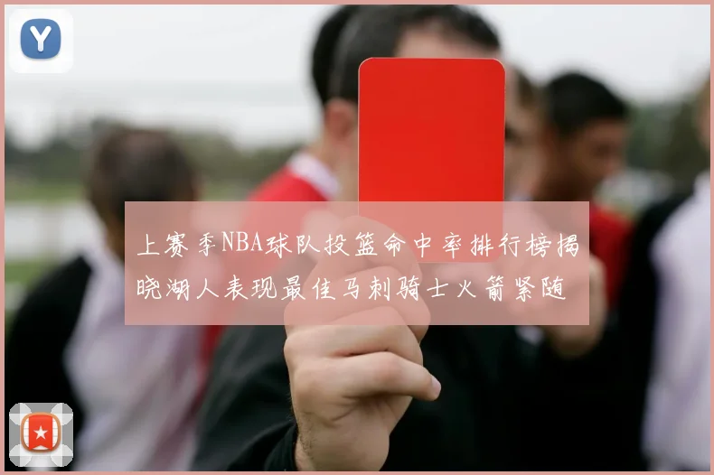 上赛季NBA球队投篮命中率排行榜揭晓湖人表现最佳马刺骑士火箭紧随其后
