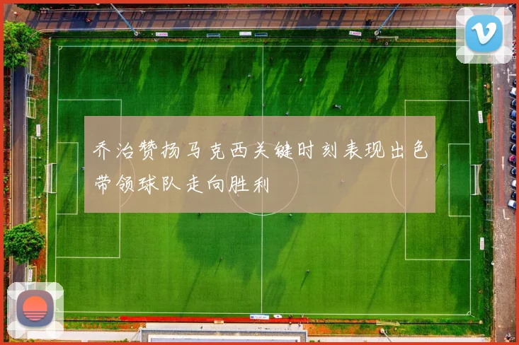 乔治赞扬马克西关键时刻表现出色带领球队走向胜利